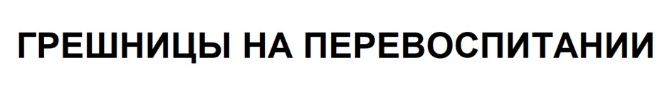 ГРЕШНИЦЫ НА ПЕРЕВОСПИТАНИИ