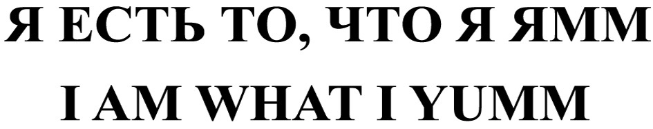 Я ЕСТЬ ТО ЧТО Я ЯММ I AM WHAT I YUMM