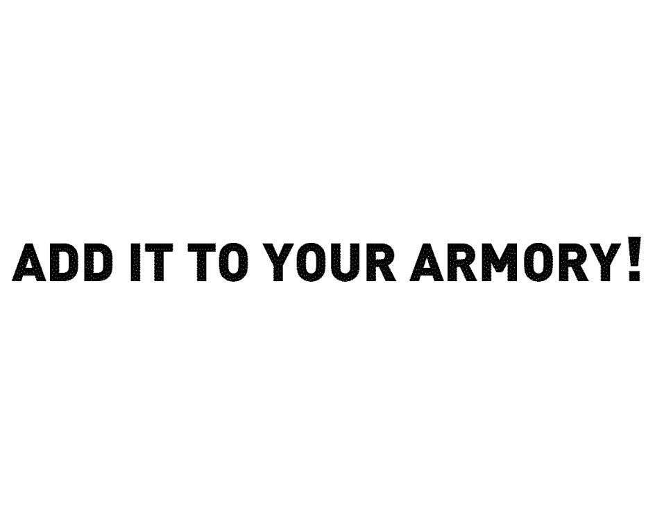 ADD IT TO YOUR ARMORY
