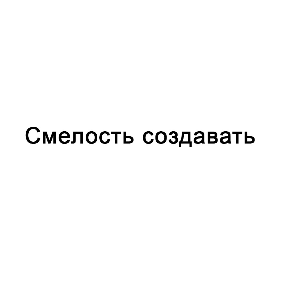 Торговая марка №955699 – СМЕЛОСТЬ СОЗДАВАТЬ: владелец торгового знака и  другие данные | РБК Компании