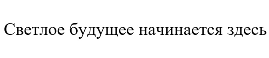 СВЕТЛОЕ БУДУЩЕЕ НАЧИНАЕТСЯ ЗДЕСЬ