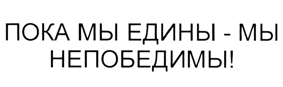 ПОКА МЫ ЕДИНЫ - МЫ НЕПОБЕДИМЫ