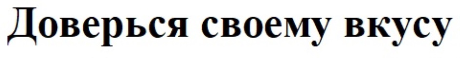 ДОВЕРЬСЯ СВОЕМУ ВКУСУ