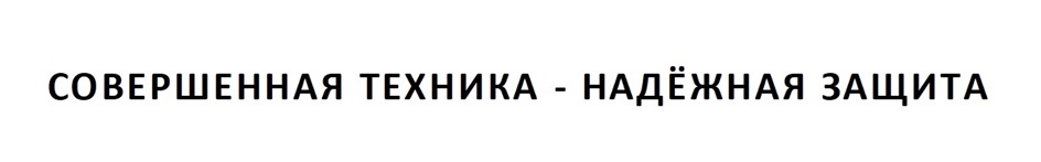 СОВЕРШЕННАЯ ТЕХНИКА - НАДЁЖНАЯ ЗАЩИТА