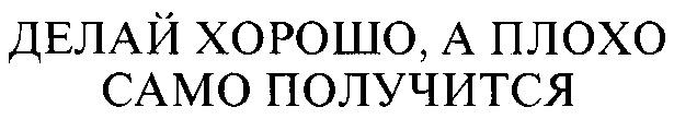 Сделай лучше 4. Делай хорошо плохо само получится. Делать хорошо плохо само получится. Делать надо хорошо плохо само получится. Старайся делать хорошо плохо само получится.